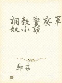调教警察军官为奴小说