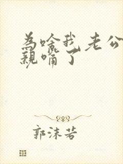 为啥我老公不爱亲嘴了