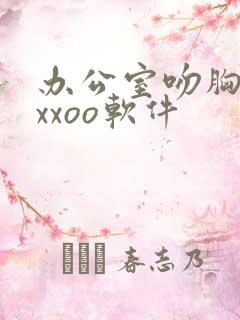 办公室吻胸摸腿xxoo软件