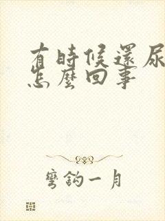 有时候还尿床是怎么回事