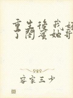 重生后 我嫁给了闺蜜她哥