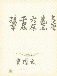 孩子六岁多了经常尿床怎么办