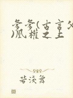 爹爹(古言父女)凰权之上