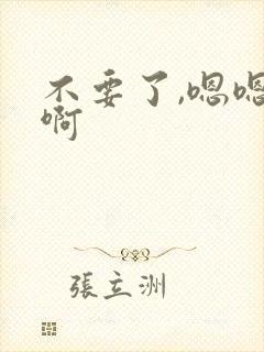 不要了,嗯嗯啊啊