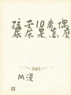 孩子10岁偶尔尿床是怎么回事