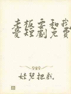 老板要和我谈恋爱短剧免费观看