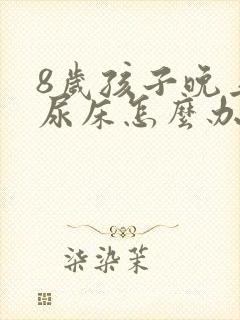 8岁孩子晚上还尿床怎么办