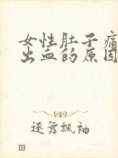 女性肚子痛阴道出血的原因