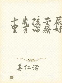 十岁孩子尿床哪里有治疗好的