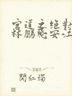 官道之绝对权力林鹏飞安江小说正版免费