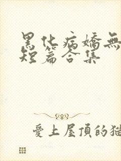 黑化病娇无性向短篇合集