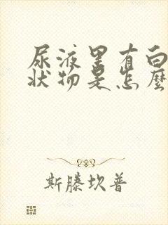 尿液里有白色絮状物是怎么回事