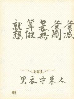 就算是爸爸,也想做无删减版