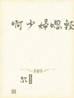 啊少妇嗯轻一点