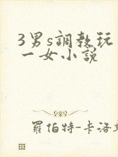 3男s调教玩弄一女小说