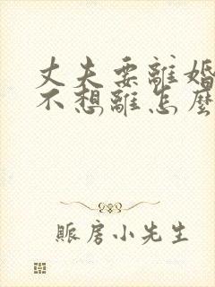 丈夫要离婚,我不想离怎么挽回