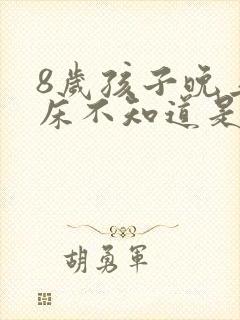 8岁孩子晚上尿床不知道是什么原因