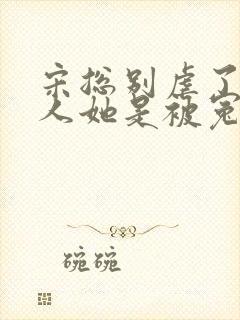 宋总别虐了,夫人她是被冤枉的