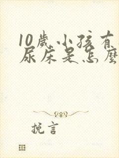 10岁小孩有时尿床是怎么回事