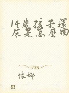 14岁孩子还尿床是怎么回事