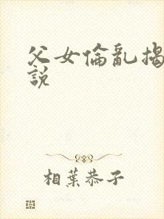 父女伦乱揭密小说