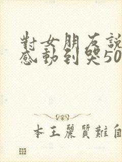 对女朋友说的话感动到哭500字