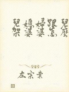 儿媳妇跟儿子吵架婆婆怎么劝