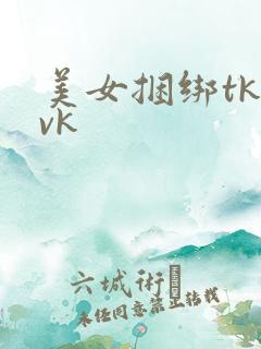 美女捆绑tk/vk