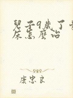 儿子9岁了爱尿床怎么治