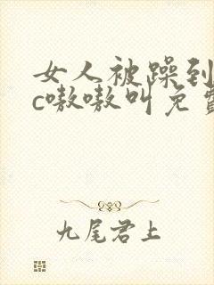 女人被躁到高潮c嗷嗷叫免费视频