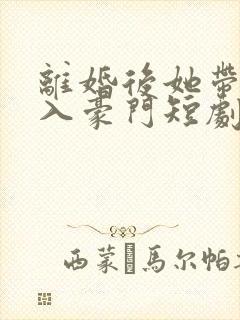 离婚后她带崽嫁入豪门短剧免费