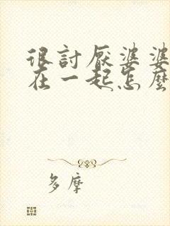 很讨厌婆婆却住在一起怎么办