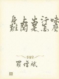 身上出汗味道很难闻是怎么回事