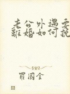 老公外遇要跟我离婚如何挽留