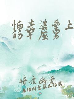 怕老婆爱上别人的星座男