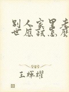 别人家里老人过世应该怎么安慰