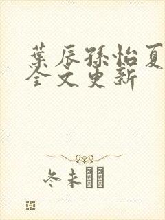 叶辰孙怡夏若雪全文更新