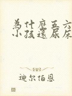 为什么五六岁的小孩还尿床