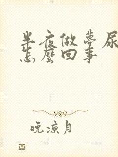 半夜做梦尿床是怎么回事