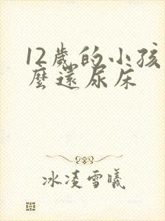 12岁的小孩怎么还尿床