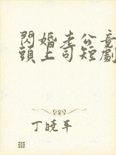 闪婚老公竟是顶头上司短剧全集免费版