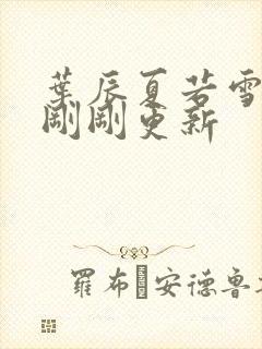 叶辰夏若雪孙怡刚刚更新