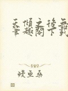 天倾之后无删减笔趣阁下载