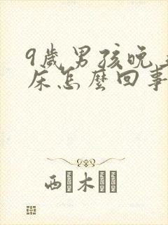 9岁男孩晚上尿床怎么回事