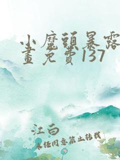 小魔头暴露啦漫画免费137