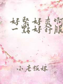 好紧好爽啊用力一点好舒服啊