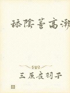 舔阴蒂高潮小说