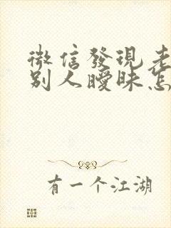 微信发现老公和别人暧昧怎么办