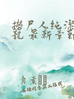 捞尸人纯洁的小龙 最新章节 无弹窗