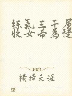 练气三千层开局收女帝为徒